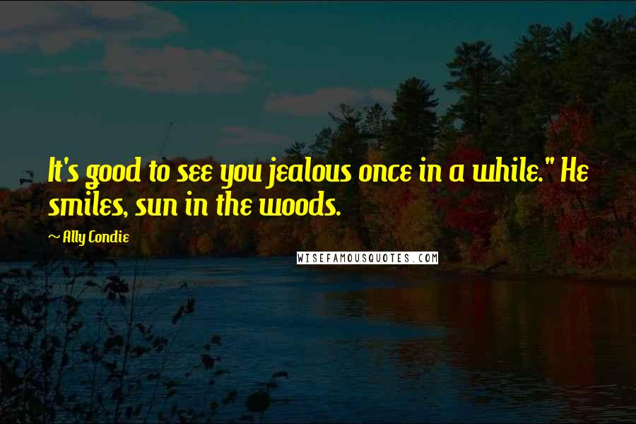 Ally Condie Quotes: It's good to see you jealous once in a while." He smiles, sun in the woods.
