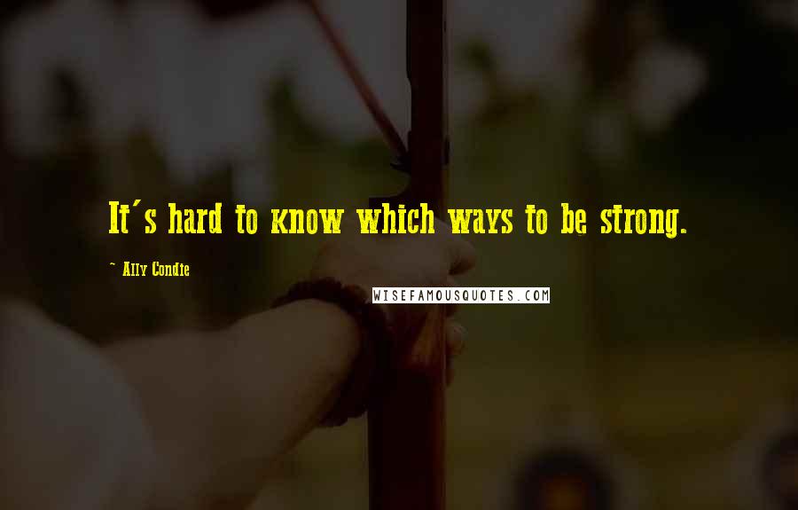 Ally Condie Quotes: It's hard to know which ways to be strong.