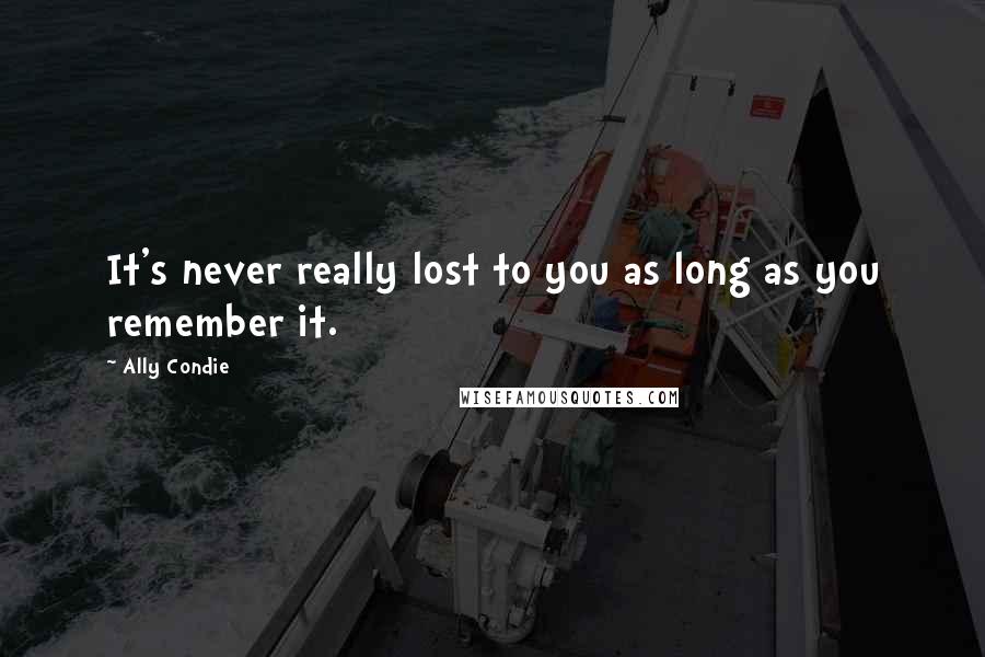 Ally Condie Quotes: It's never really lost to you as long as you remember it.