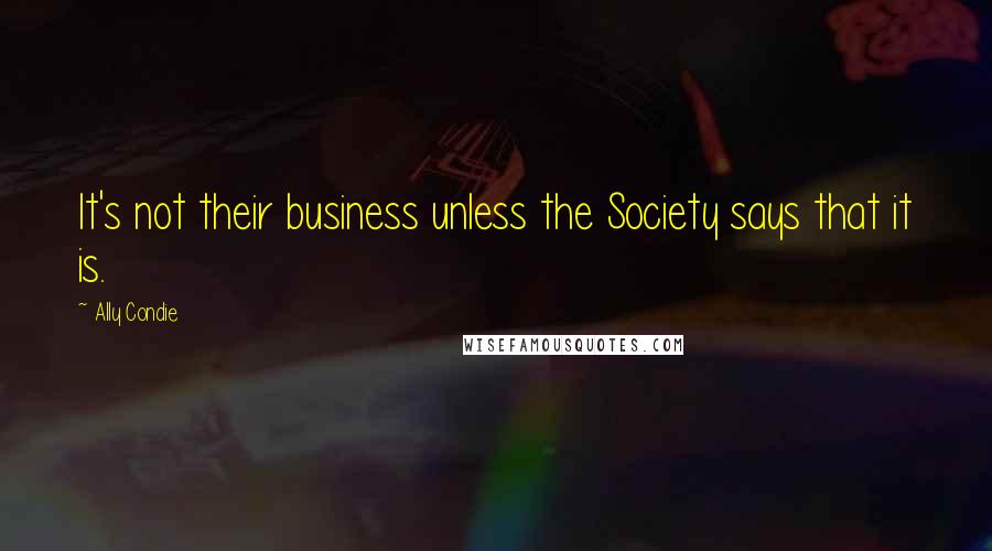 Ally Condie Quotes: It's not their business unless the Society says that it is.