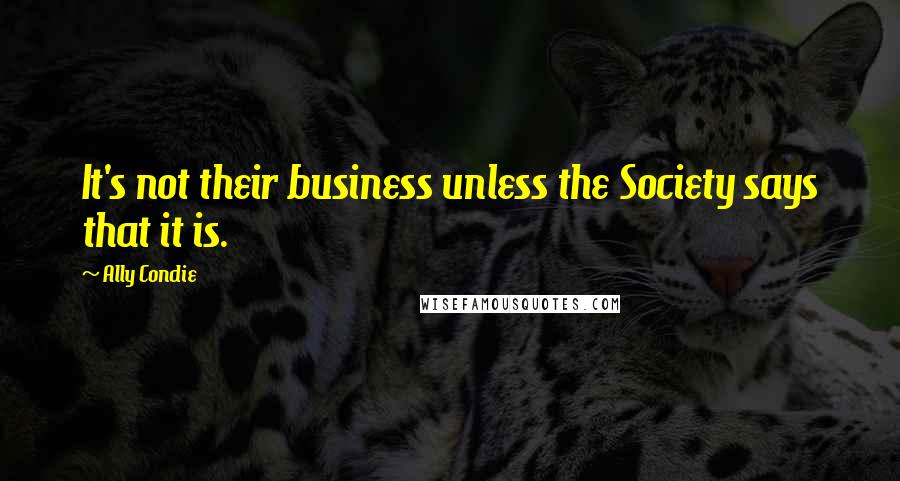 Ally Condie Quotes: It's not their business unless the Society says that it is.