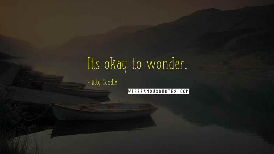 Ally Condie Quotes: Its okay to wonder.