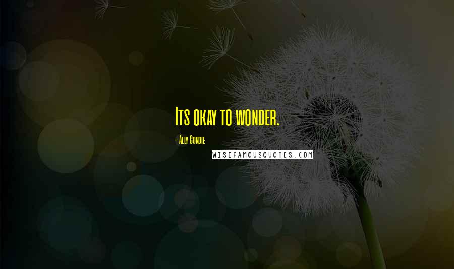 Ally Condie Quotes: Its okay to wonder.