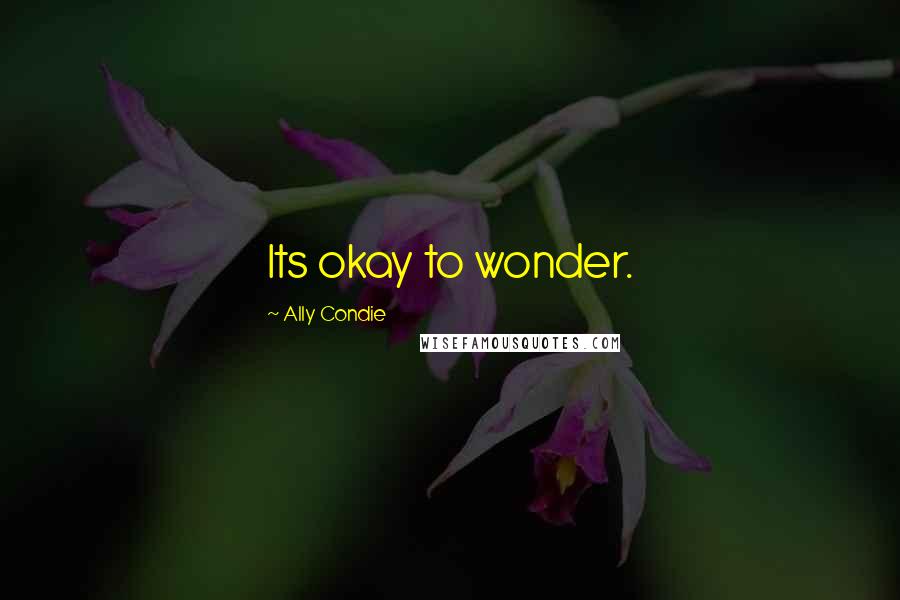 Ally Condie Quotes: Its okay to wonder.
