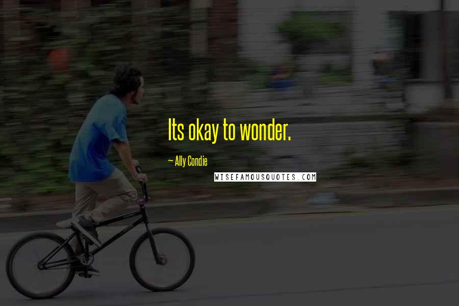 Ally Condie Quotes: Its okay to wonder.