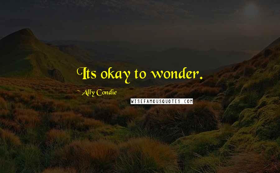 Ally Condie Quotes: Its okay to wonder.