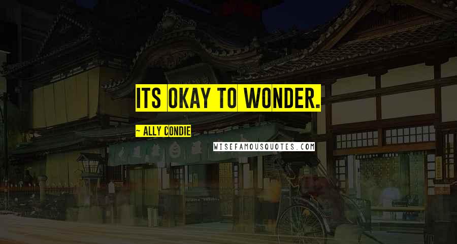 Ally Condie Quotes: Its okay to wonder.
