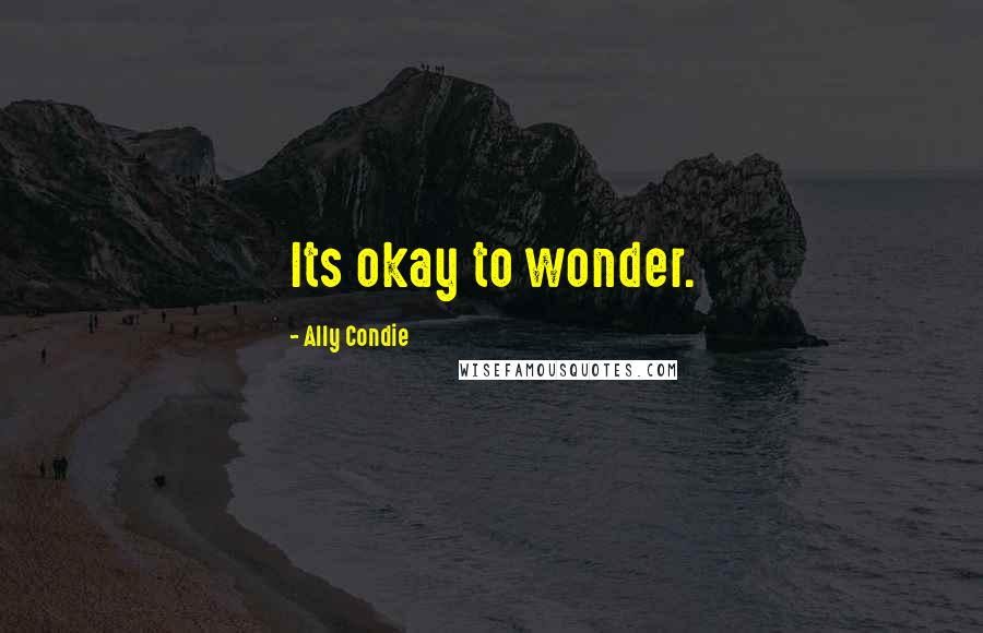 Ally Condie Quotes: Its okay to wonder.