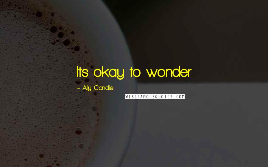 Ally Condie Quotes: Its okay to wonder.