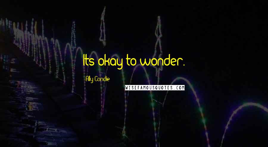 Ally Condie Quotes: Its okay to wonder.
