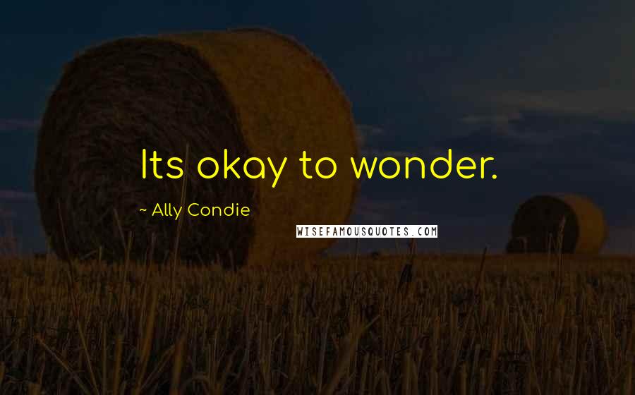 Ally Condie Quotes: Its okay to wonder.