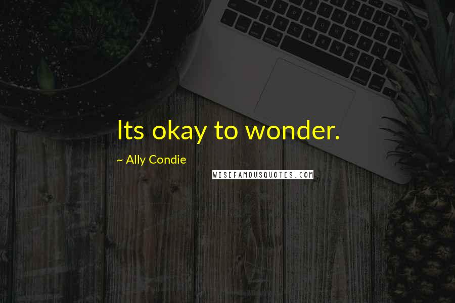 Ally Condie Quotes: Its okay to wonder.