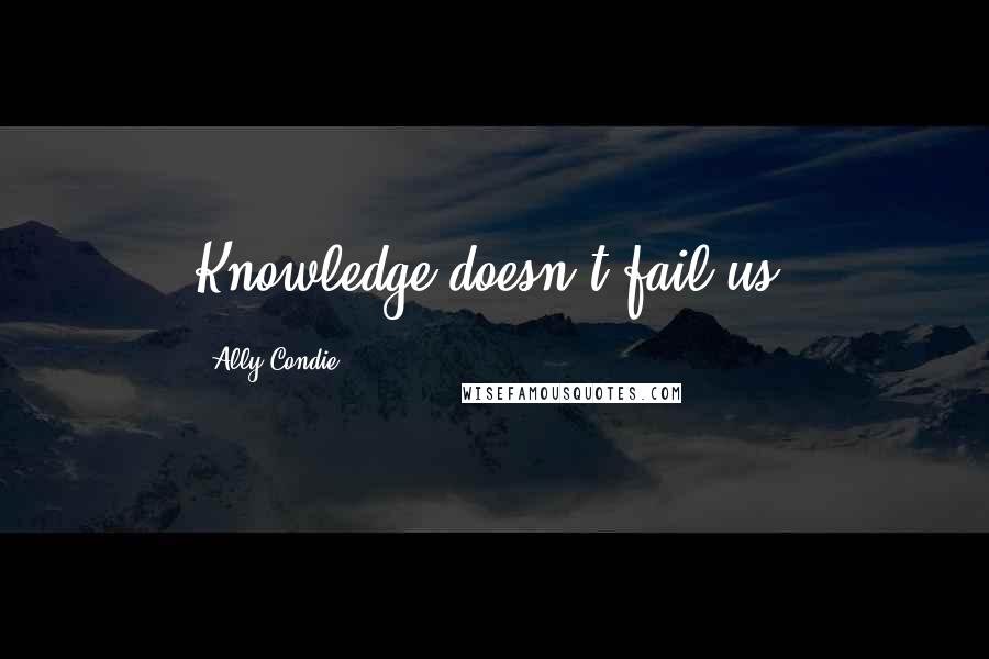 Ally Condie Quotes: Knowledge doesn't fail us.