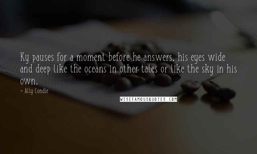 Ally Condie Quotes: Ky pauses for a moment before he answers, his eyes wide and deep like the oceans in other tales or like the sky in his own.