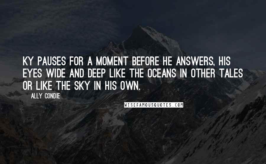 Ally Condie Quotes: Ky pauses for a moment before he answers, his eyes wide and deep like the oceans in other tales or like the sky in his own.