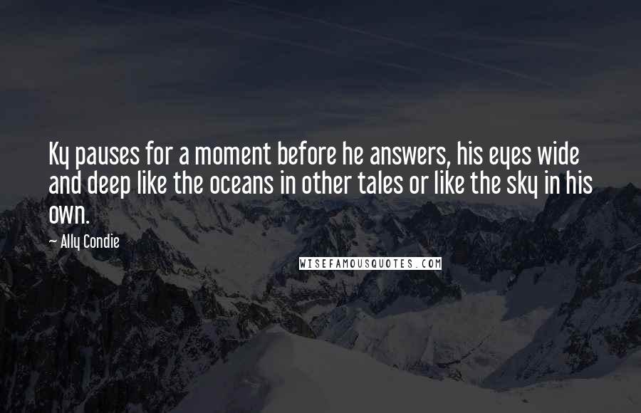 Ally Condie Quotes: Ky pauses for a moment before he answers, his eyes wide and deep like the oceans in other tales or like the sky in his own.