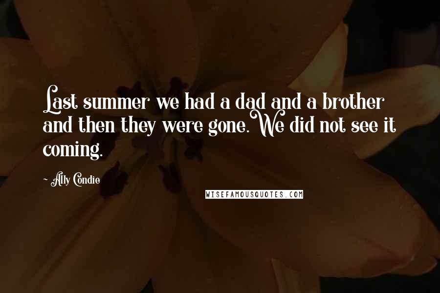 Ally Condie Quotes: Last summer we had a dad and a brother and then they were gone.We did not see it coming.