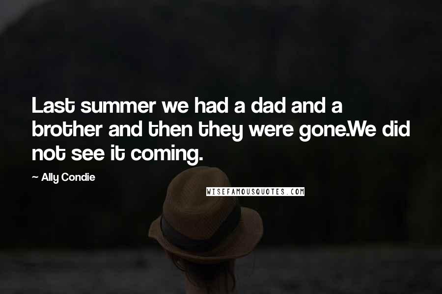 Ally Condie Quotes: Last summer we had a dad and a brother and then they were gone.We did not see it coming.