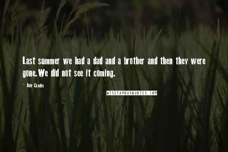 Ally Condie Quotes: Last summer we had a dad and a brother and then they were gone.We did not see it coming.