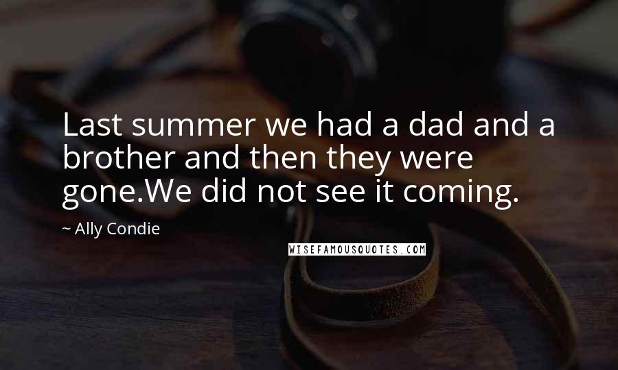 Ally Condie Quotes: Last summer we had a dad and a brother and then they were gone.We did not see it coming.