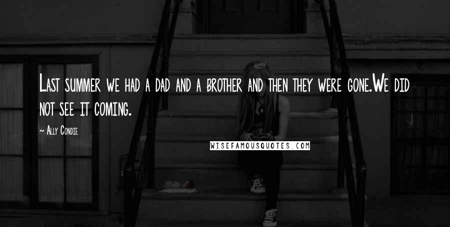 Ally Condie Quotes: Last summer we had a dad and a brother and then they were gone.We did not see it coming.