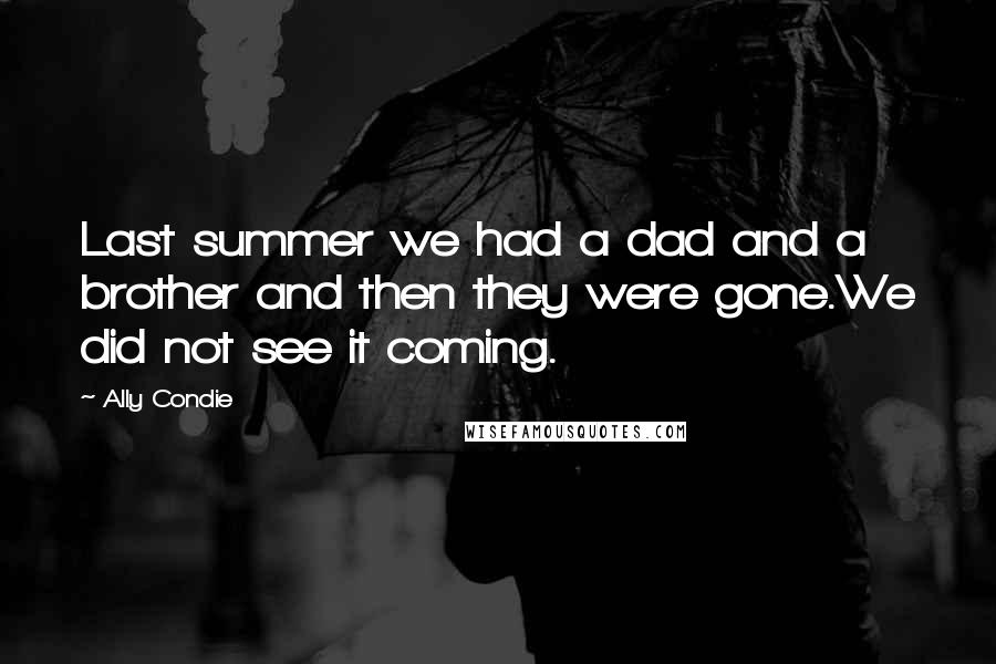 Ally Condie Quotes: Last summer we had a dad and a brother and then they were gone.We did not see it coming.