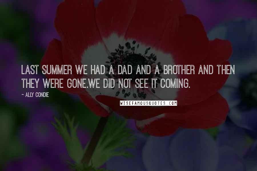 Ally Condie Quotes: Last summer we had a dad and a brother and then they were gone.We did not see it coming.