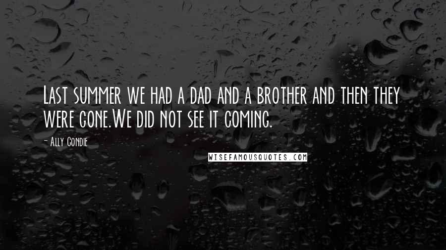 Ally Condie Quotes: Last summer we had a dad and a brother and then they were gone.We did not see it coming.