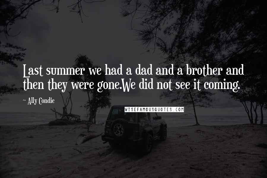 Ally Condie Quotes: Last summer we had a dad and a brother and then they were gone.We did not see it coming.