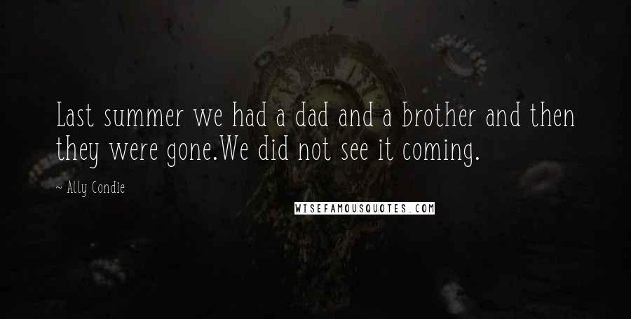 Ally Condie Quotes: Last summer we had a dad and a brother and then they were gone.We did not see it coming.