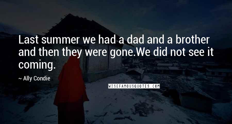 Ally Condie Quotes: Last summer we had a dad and a brother and then they were gone.We did not see it coming.