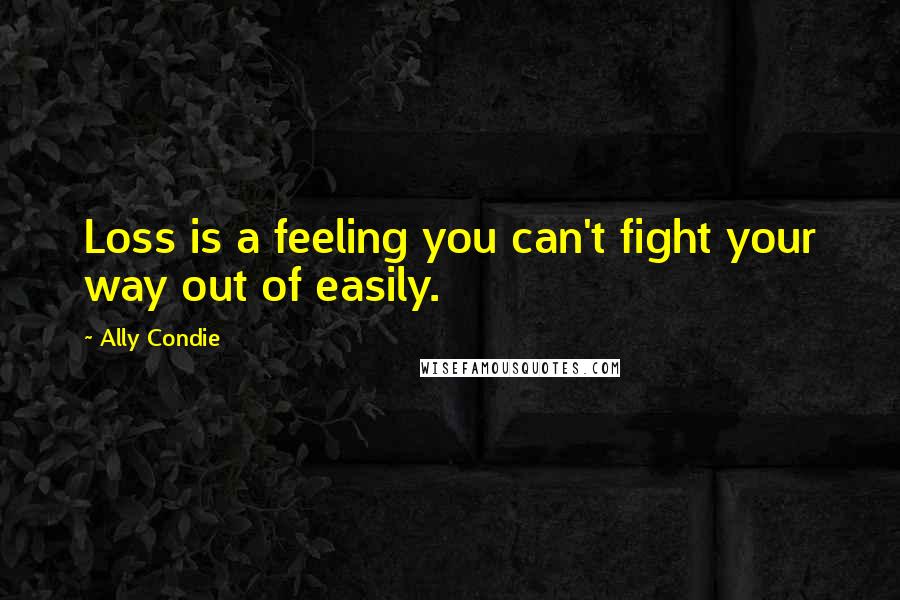 Ally Condie Quotes: Loss is a feeling you can't fight your way out of easily.