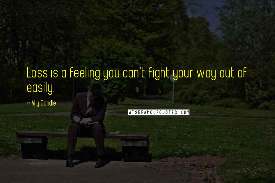 Ally Condie Quotes: Loss is a feeling you can't fight your way out of easily.