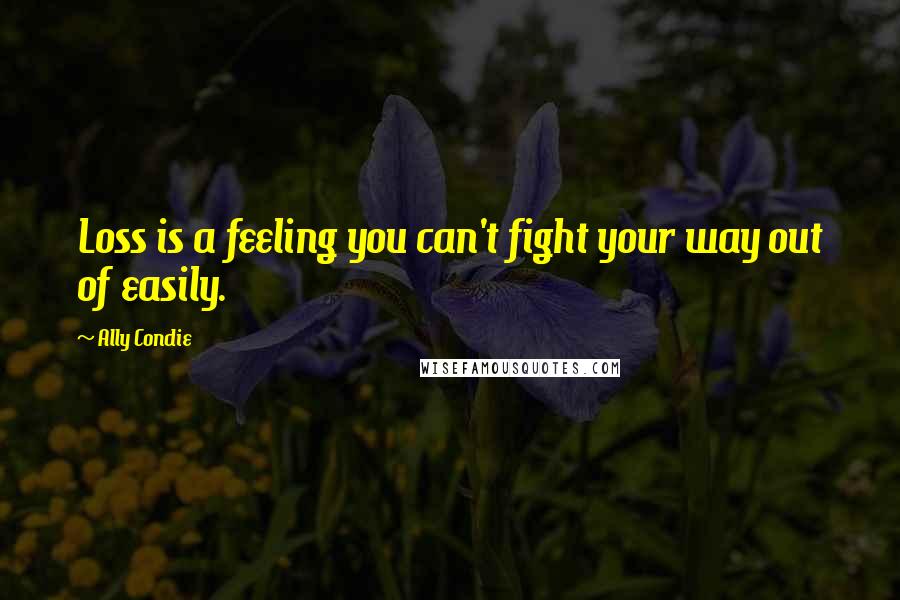 Ally Condie Quotes: Loss is a feeling you can't fight your way out of easily.
