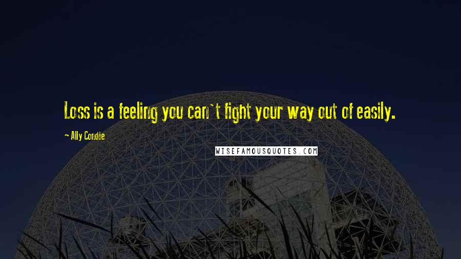 Ally Condie Quotes: Loss is a feeling you can't fight your way out of easily.