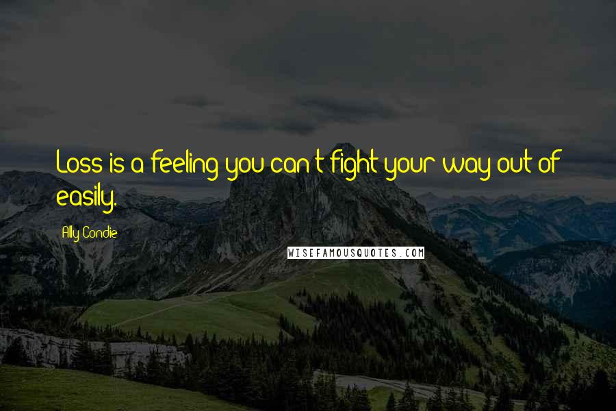 Ally Condie Quotes: Loss is a feeling you can't fight your way out of easily.