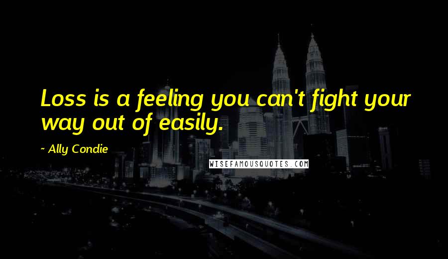 Ally Condie Quotes: Loss is a feeling you can't fight your way out of easily.