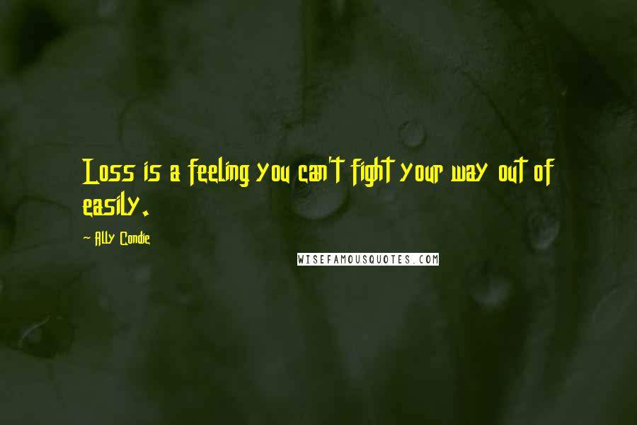 Ally Condie Quotes: Loss is a feeling you can't fight your way out of easily.