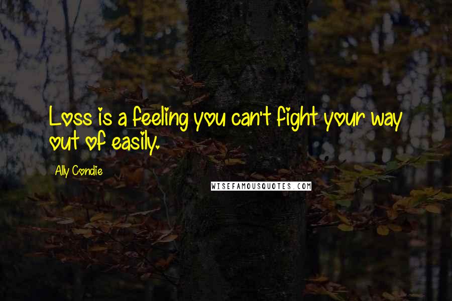 Ally Condie Quotes: Loss is a feeling you can't fight your way out of easily.