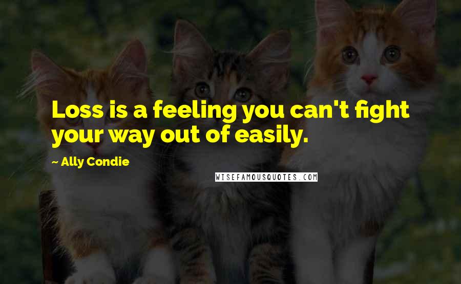 Ally Condie Quotes: Loss is a feeling you can't fight your way out of easily.