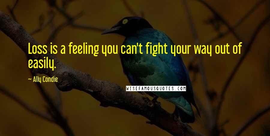 Ally Condie Quotes: Loss is a feeling you can't fight your way out of easily.