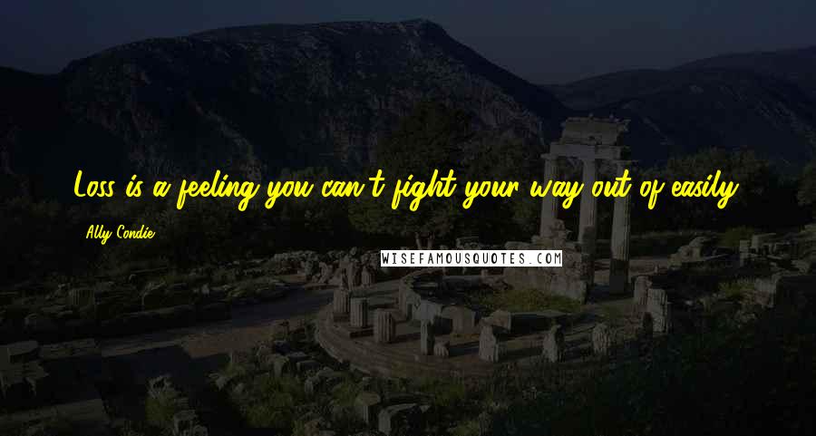 Ally Condie Quotes: Loss is a feeling you can't fight your way out of easily.