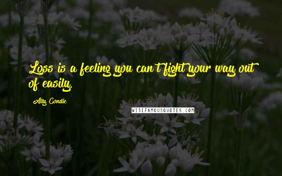 Ally Condie Quotes: Loss is a feeling you can't fight your way out of easily.