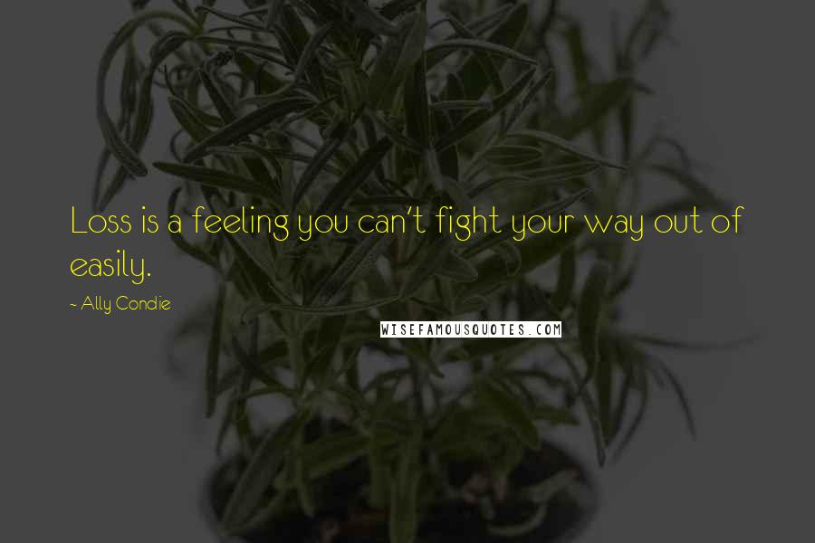 Ally Condie Quotes: Loss is a feeling you can't fight your way out of easily.
