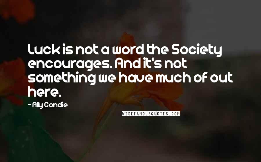 Ally Condie Quotes: Luck is not a word the Society encourages. And it's not something we have much of out here.