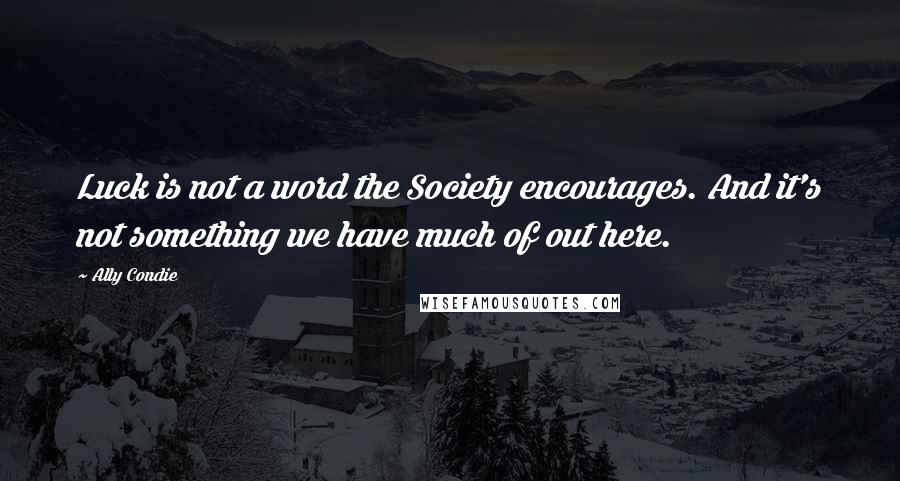 Ally Condie Quotes: Luck is not a word the Society encourages. And it's not something we have much of out here.