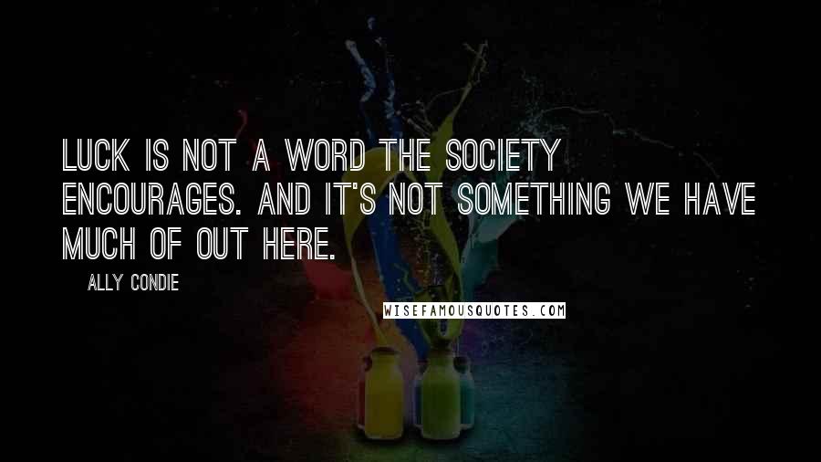 Ally Condie Quotes: Luck is not a word the Society encourages. And it's not something we have much of out here.