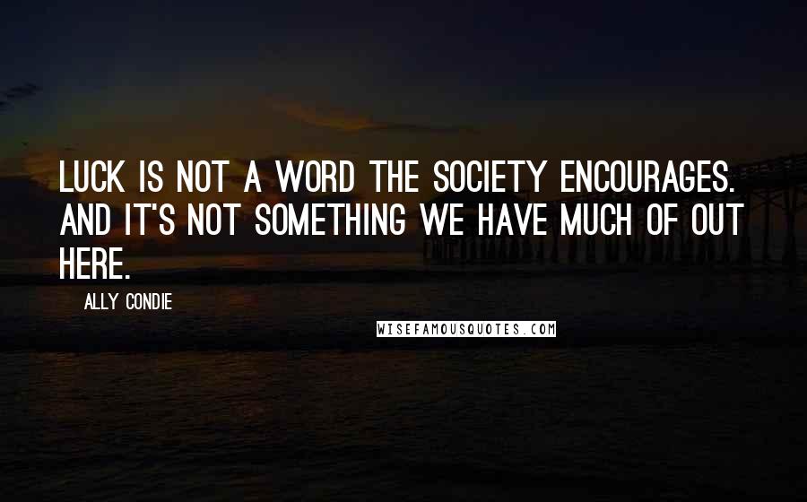 Ally Condie Quotes: Luck is not a word the Society encourages. And it's not something we have much of out here.