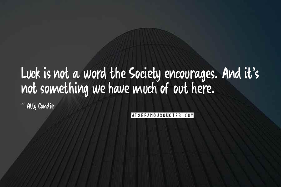 Ally Condie Quotes: Luck is not a word the Society encourages. And it's not something we have much of out here.