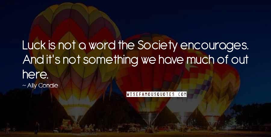 Ally Condie Quotes: Luck is not a word the Society encourages. And it's not something we have much of out here.